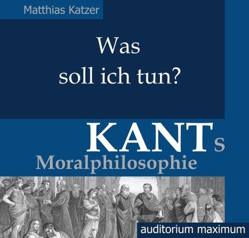 Was soll ich tun?  Kants Moralphilosophie (2 CDs)