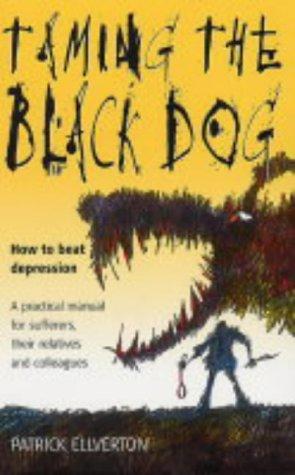 Taming the Black Dog: How to beat depression - a practical manual for sufferers, their relatives and their colleagues: How to Beat Depression - A ... for Sufferers, Their Relatives and Colleagues