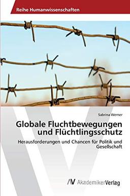 Globale Fluchtbewegungen und Flüchtlingsschutz: Herausforderungen und Chancen für Politik und Gesellschaft