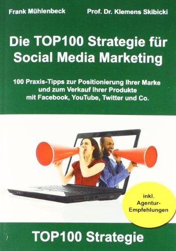 Die TOP100 Strategie für Social Media Marketing: 100 Praxis-Tipps zur Positionierung Ihrer Marke und zum Verkauf Ihrer Produkte mit Facebook, YouTube, Twitter & Co