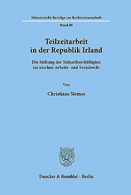 Teilzeitarbeit in der Republik Irland.: Die Stellung der Teilzeitbeschäftigten im irischen Arbeits- und Sozialrecht. (Münsterische Beiträge zur Rechtswissenschaft, Band 80)