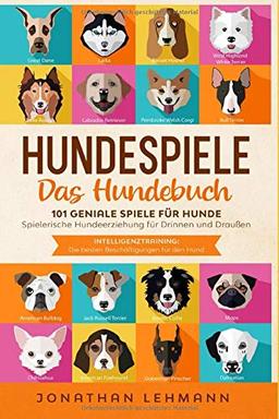 HUNDESPIELE Das Hundebuch: 101 geniale Spiele für Hunde - Spielerische Hundeerziehung für Drinnen und Draußen inkl. Intelligenztraining: Die besten Beschäftigungen für den Hund