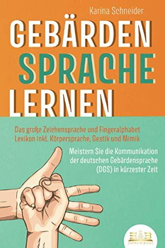 GEBÄRDENSPRACHE LERNEN: Das große Zeichensprache und Fingeralphabet Lexikon inkl. Körpersprache, Gestik und Mimik. Meistern Sie die Kommunikation der deutschen Gebärdensprache (DGS) in kürzester Zeit