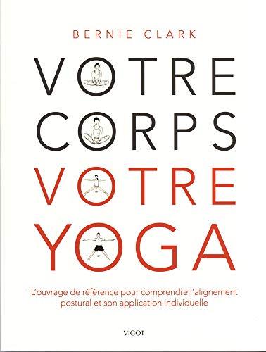 Votre corps, votre yoga : l'ouvrage de référence pour comprendre l'alignement postural et son application individuelle