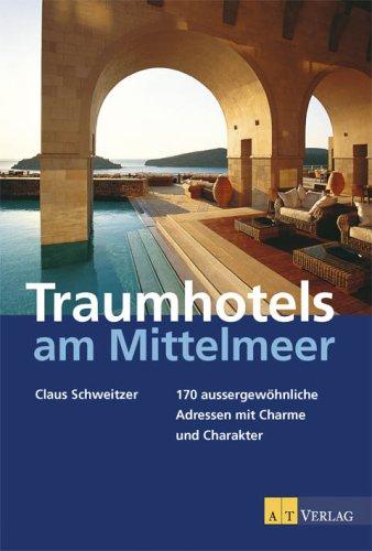 Traumhotels am Mittelmeer: 170 aussergewöhnliche Adressen - mit Charme und Charakter - Spanien, Frankreich, Italien, Kroatien, Griechenland,Türkei, Zypern und ihre Inseln