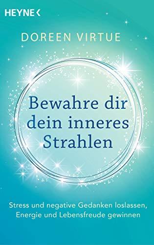 Bewahre dir dein inneres Strahlen: Stress und negative Gedanken loslassen, Energie und Lebensfreude gewinnen