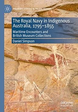 The Royal Navy in Indigenous Australia, 1795–1855: Maritime Encounters and British Museum Collections (Palgrave Studies in Pacific History)