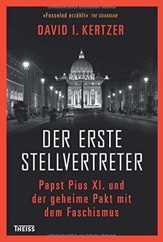 Der erste Stellvertreter: Papst Pius XI. und der geheime Pakt mit dem Faschismus