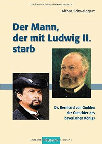 Der Mann, der mit Ludwig II. starb: Dr. Bernhard von Gudden, der Gutachter des bayerischen Königs