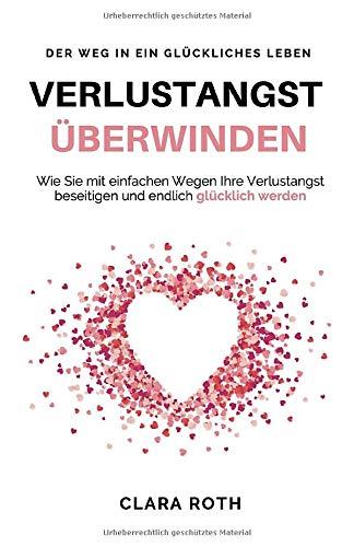 Verlustangst überwinden: Wie Sie mit einfachen Wegen Ihre Verlustangst beseitigen und endlich glücklich werden