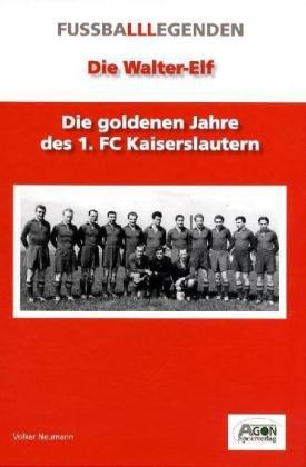 Die Walter-Elf. Die goldenen Jahre des 1. FC Kaiserslautern