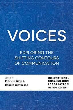 Voices: Exploring the Shifting Contours of Communication (ICA International Communication Association Annual Conference Theme Book Series, Band 6)