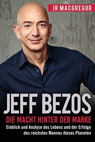 Jeff Bezos: Die Macht hinter der Marke (German Edition) (Deutsche Fassung): Einblick und Analyse des Lebens und der Erfolge des reichsten Mannes dieses Planeten (Billionaire Visionaries, Band 1)