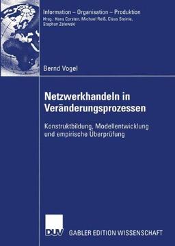 Netzwerkhandeln in Veränderungsprozessen: Konstruktbildung, Modellentwicklung und empirische Überprüfung (Information - Organisation - Produktion)