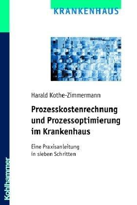 Prozesskostenrechnung und Prozessoptimierung im Krankenhaus: Eine Praxisanleitung in sieben Schritten