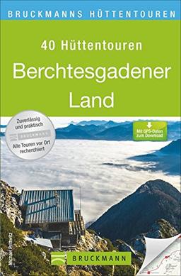 Hüttentouren im Berchtesgadener Land: Die 40 schönsten Hüttenwanderungen rund um den Königssee in einem Wanderführer. Mit ausführlichen Toureninfos, Übersichtskarten und GPS Daten