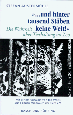 '... und hinter tausend Stäben keine Welt.'. Die Wahrheit über Tierhaltung im Zoo