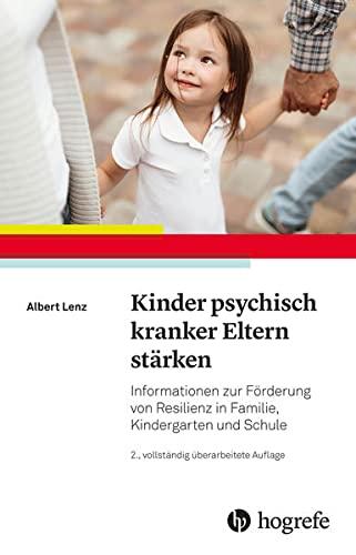 Kinder psychisch kranker Eltern stärken: Informationen zur Förderung von Resilienz in Familie, Kindergarten und Schule