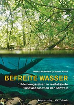 Befreite Wasser: Entdeckungsreisen in revitalisierte Flusslandschaften der Schweiz