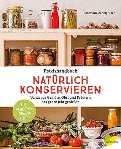 Praxishandbuch natürlich Konservieren: Vorrat aus Gemüse, Obst und Kräutern das ganze Jahr genießen. Alle Methoden & einfache Rezepte