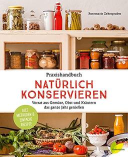 Praxishandbuch natürlich Konservieren: Vorrat aus Gemüse, Obst und Kräutern das ganze Jahr genießen. Alle Methoden & einfache Rezepte