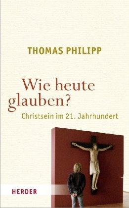 Wie heute glauben?: Christsein im 21. Jahrhundert