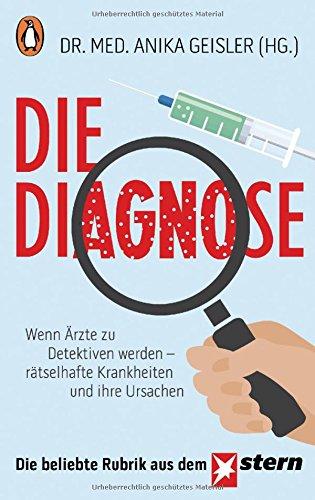 Die Diagnose: Wenn Ärzte zu Detektiven werden - rätselhafte Krankheiten und ihre Ursachen