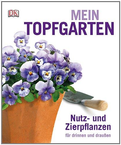 Mein Topfgarten: Nutz- und Zierpflanzen für drinnen und draußen