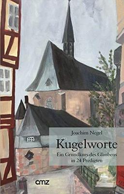 Kugelworte: Ein Grundkurs des Glaubens in 24 Predigten