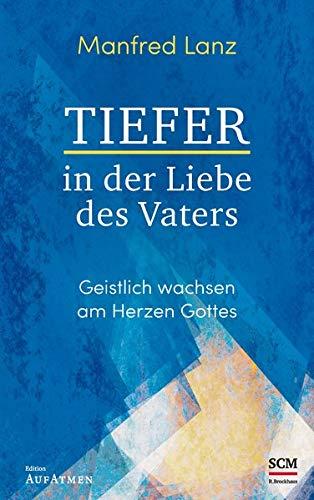 Tiefer in der Liebe des Vaters: Geistlich wachsen am Herzen Gottes