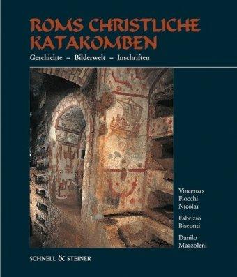 Roms christliche Katakomben: Geschichte - Bilderwelt - Inschriften