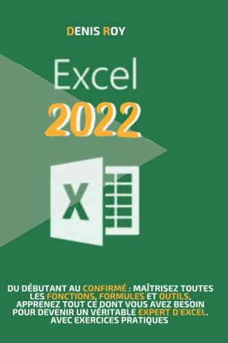 Excel 2022: Du débutant au confirmé : maîtrisez toutes les fonctions, formules et outils, apprenez tout ce dont vous avez besoin pour devenir un véritable expert d’excel. avec exercices pratiques