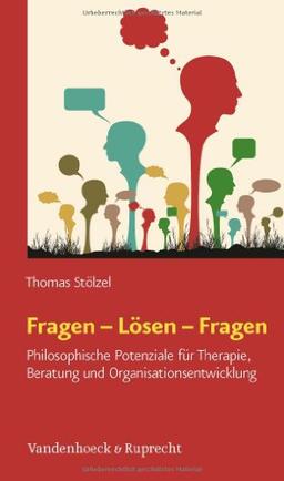 Fragen - Lösen - Fragen: Philosophische Potenziale für Therapie, Beratung und Organisationsentwicklung