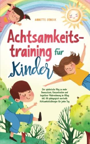 Achtsamkeitstraining für Kinder: Der spielerische Weg zu mehr Bewusstsein, Konzentration und kognitiver Wahrnehmung im Alltag inkl. 66 pädagogisch wertvolle Achtsamkeitsübungen für jeden Tag