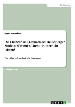 Die Chancen und Grenzen des Heidelberger Modells. Was muss Literaturunterricht leisten?: Eine didaktisch-methodische Diskussion