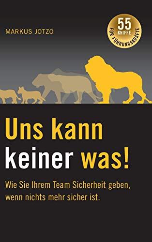 Uns kann keiner was! Wie Sie Ihrem Team Sicherheit geben, wenn nichts mehr sicher ist.: 55 Kniffe für Führungskräfte