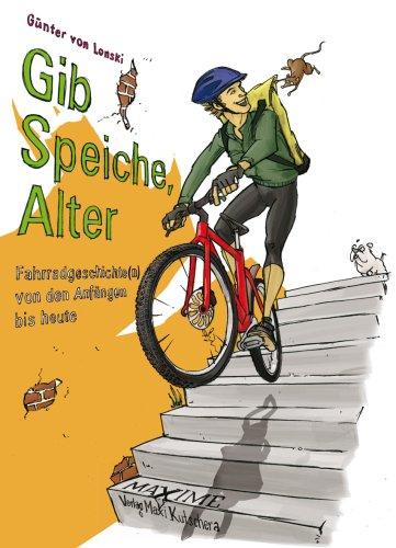 Gib Speiche, Alter!: Fahrradgeschichte(n) von den Anfängen bis heute