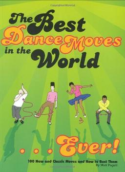 The Best Dance Moves in the World - Ever!: 100 New and Classic Moves and How to Bust Them