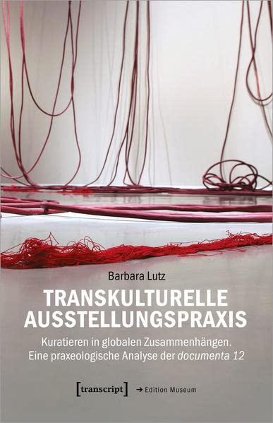 Transkulturelle Ausstellungspraxis: Kuratieren in globalen Zusammenhängen. Eine praxeologische Analyse der documenta 12 (Edition Museum)