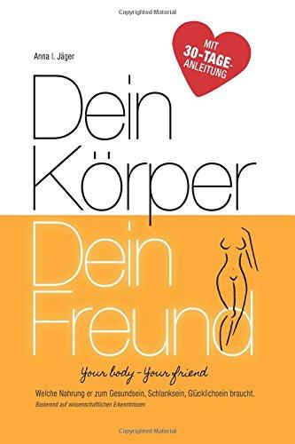 Dein Körper - Dein Freund: Welche Nahrung er zum Gesundsein, Schlanksein, Glücklichsein braucht.  Basierend auf wissenschaftlichen Erkenntnissen. Your ... friend (Gesunde Ernährung & Gewichtsabnahme)