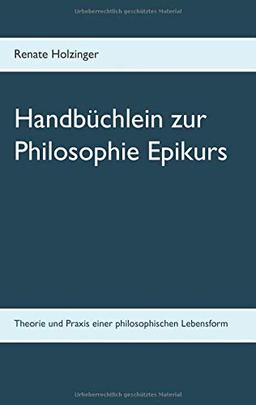 Handbüchlein zur Philosophie Epikurs: Theorie und Praxis einer philosophischen Lebensform