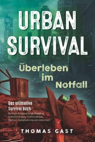 Urban Survival - Überleben im Notfall: Das ultimative Survival Buch - Optimale Krisenvorsorge: Prepping, Selbstversorgung, Fluchtrucksack, Blackout und vieles mehr!