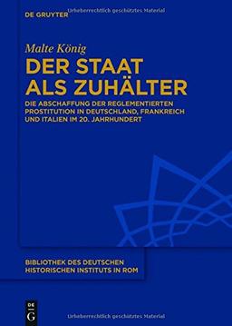 Der Staat als Zuhälter: Die Abschaffung der reglementierten Prostitution in Deutschland, Frankreich und Italien im 20. Jahrhundert (Bibliothek des Deutschen Historischen Instituts in Rom, Band 131)