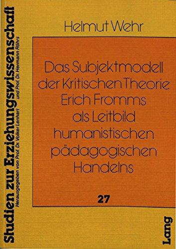 Das Subjektmodell der Kritischen Theorie Erich Fromms als Leitbild humanistischen pädagogischen Handelns (Heidelberger Studien zur Erziehungswissenschaft)