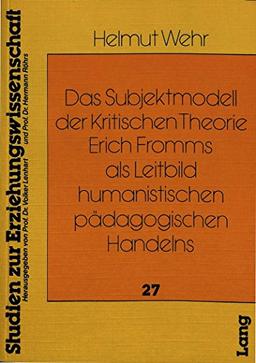 Das Subjektmodell der Kritischen Theorie Erich Fromms als Leitbild humanistischen pädagogischen Handelns (Heidelberger Studien zur Erziehungswissenschaft)