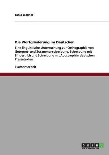 Die Wortgliederung im Deutschen: Eine linguistische Untersuchung zur Orthographie von Getrennt- und Zusammenschreibung, Schreibung mit Bindestrich und ... mit Apostroph in deutschen Pressetexten