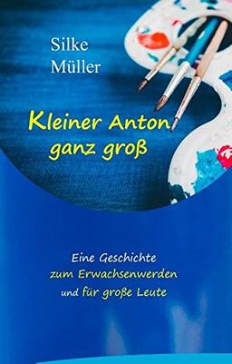 Kleiner Anton ganz groß: Eine Geschichte zum Erwachsenwerden und für große Leute