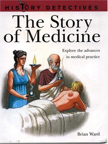 The Story of Medicine: Explore the Advances in Medical Practice (History Detectives)