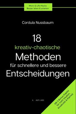 18 kreativ-chaotische Methoden für bessere und schnellere Entscheidungen: Intuitiv entscheiden leicht gemacht. Mit 5 Bonus-Kapitel für mehr Intuition, ... (Work&Life-Hacks: Besser leben & arbeiten)