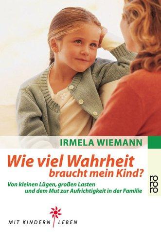 Wie viel Wahrheit braucht mein Kind?: Von kleinen Lügen, großen Lasten und dem Mut zur Aufrichtigkeit in der Familie